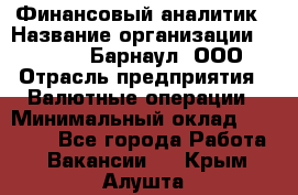 Финансовый аналитик › Название организации ­ MD-Trade-Барнаул, ООО › Отрасль предприятия ­ Валютные операции › Минимальный оклад ­ 50 000 - Все города Работа » Вакансии   . Крым,Алушта